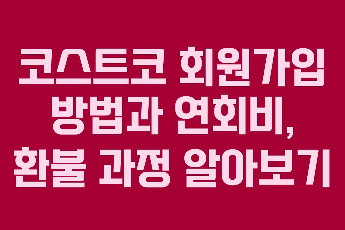 코스트코 회원가입 방법과 연회비, 환불 과정 알아보기