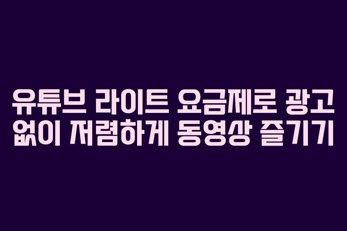 유튜브 라이트 요금제로 광고 없이 저렴하게 동영상 즐기기