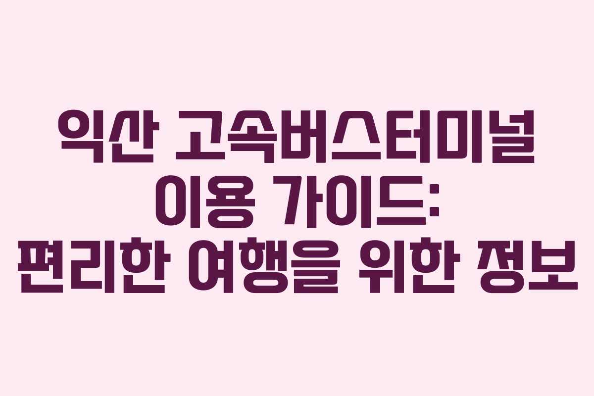 익산 고속버스터미널 이용 가이드: 편리한 여행을 위한 정보