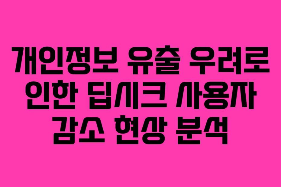 개인정보 유출 우려로 인한 딥시크 사용자 감소 현상 분석