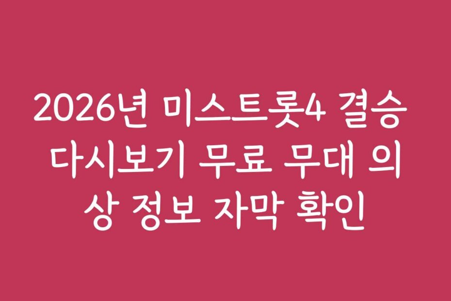 2026년 미스트롯4 결승 다시보기 무료 무대 의상 정보 자막 확인