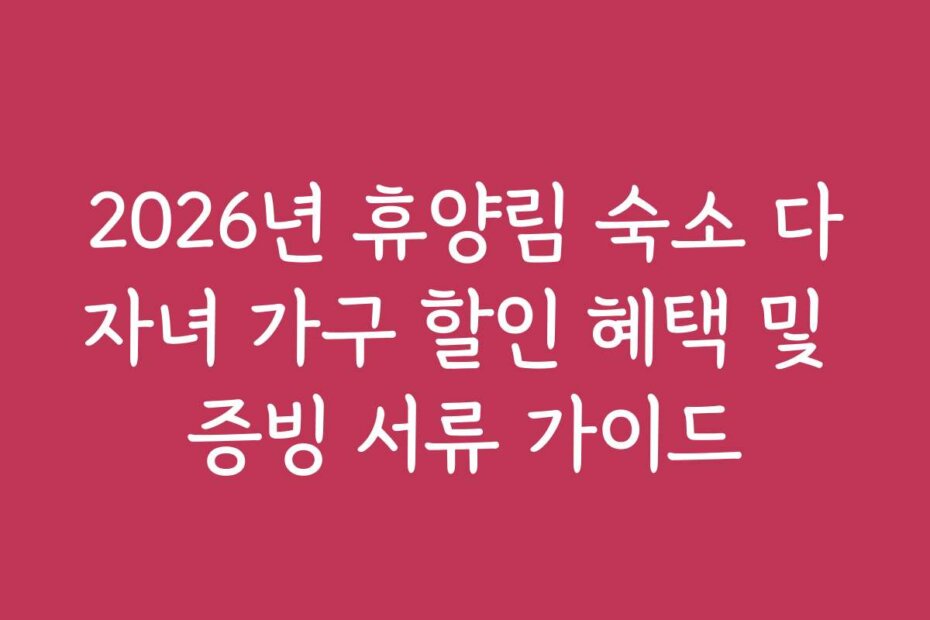 2026년 휴양림 숙소 다자녀 가구 할인 혜택 및 증빙 서류 가이드