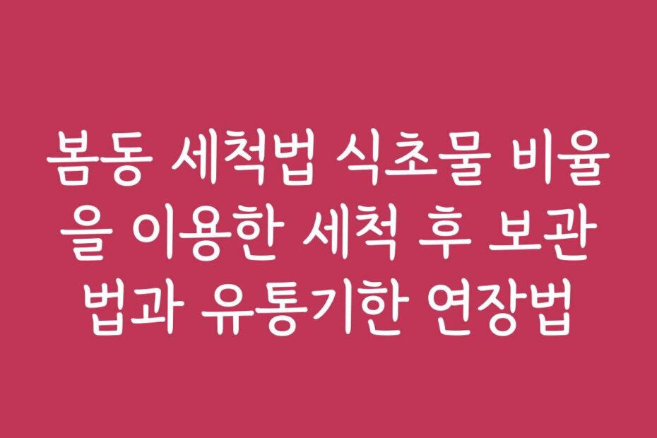 봄동 세척법 식초물 비율을 이용한 세척 후 보관법과 유통기한 연장법