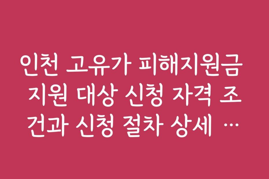 인천 고유가 피해지원금 지원 대상 신청 자격 조건과 신청 절차 상세 안내 인천 고유가 피해지원금 지원 대상 신청 자격 조건과 신청 절차 상세 안내