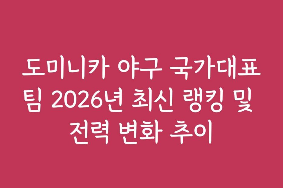 도미니카 야구 국가대표팀 2026년 최신 랭킹 및 전력 변화 추이