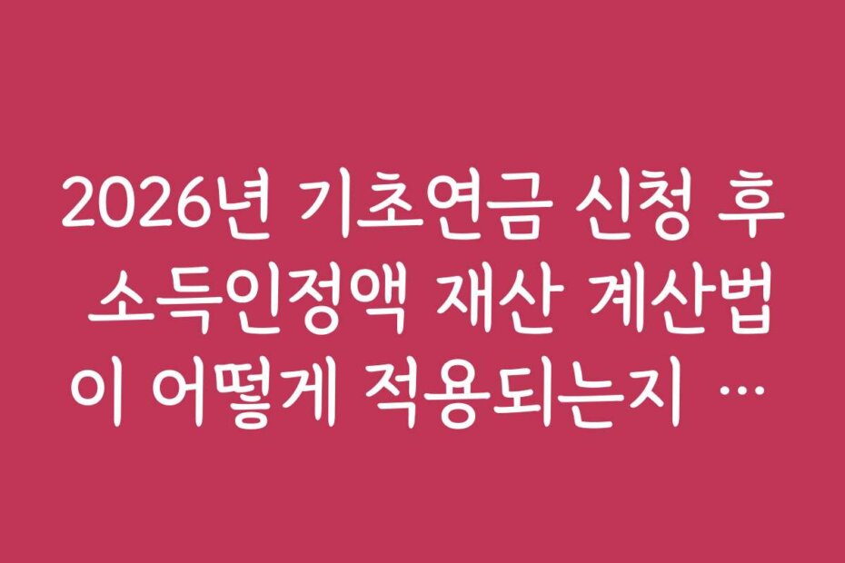 2026년 기초연금 신청 후 소득인정액 재산 계산법이 어떻게 적용되는지 알아보기