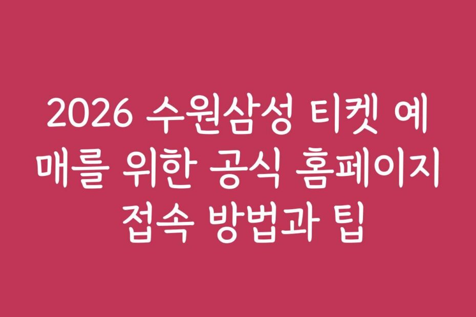 2026 수원삼성 티켓 예매를 위한 공식 홈페이지 접속 방법과 팁