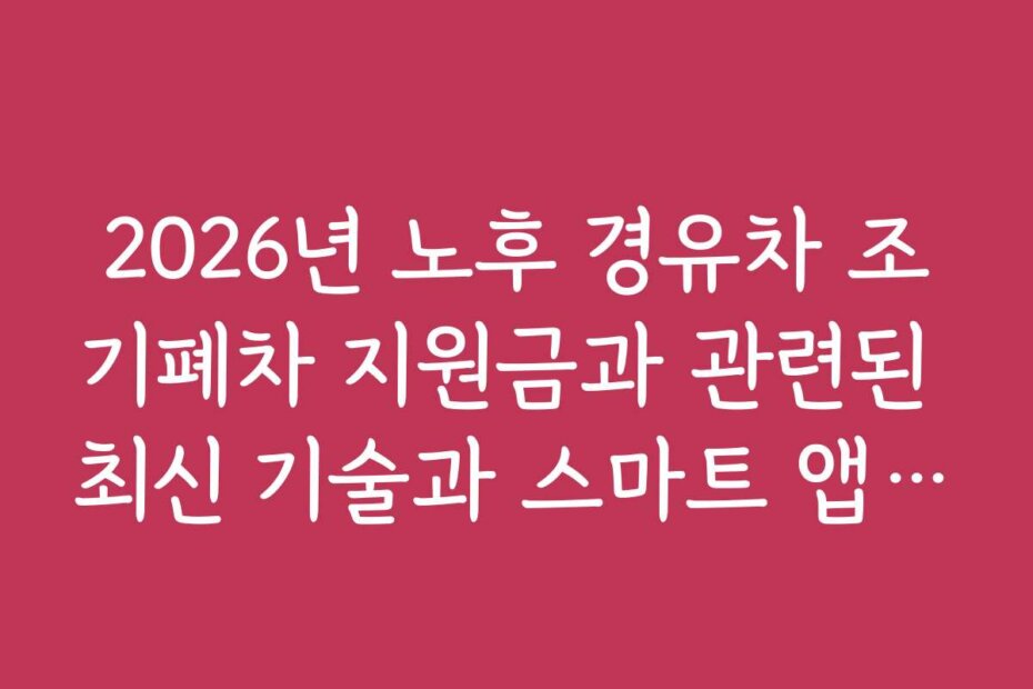 2026년 노후 경유차 조기폐차 지원금과 관련된 최신 기술과 스마트 앱 활용법 2026년 노후 경유차 조기폐차 지원금과 관련된 최신 기술과 스마트 앱 활용법