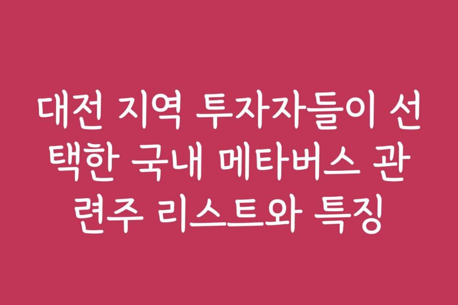 대전 지역 투자자들이 선택한 국내 메타버스 관련주 리스트와 특징