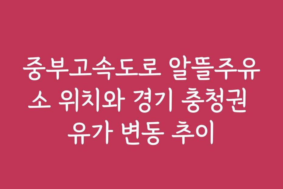 중부고속도로 알뜰주유소 위치와 경기 충청권 유가 변동 추이
