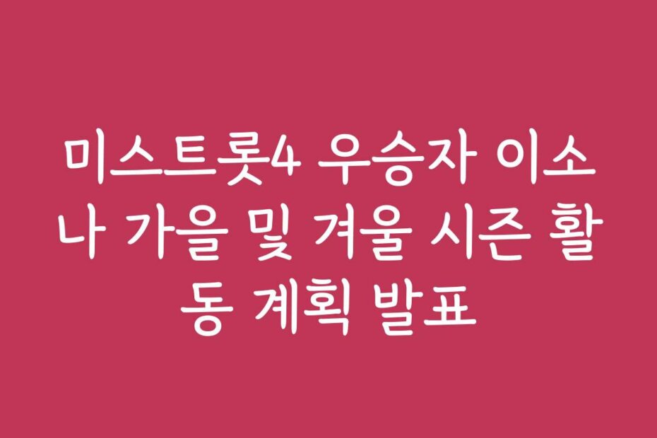 미스트롯4 우승자 이소나 가을 및 겨울 시즌 활동 계획 발표
