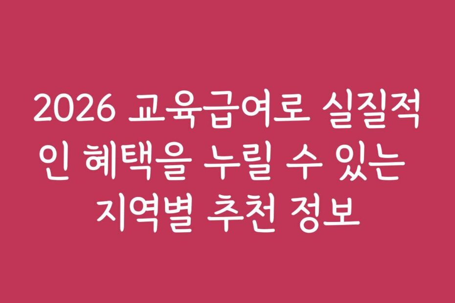 2026 교육급여로 실질적인 혜택을 누릴 수 있는 지역별 추천 정보