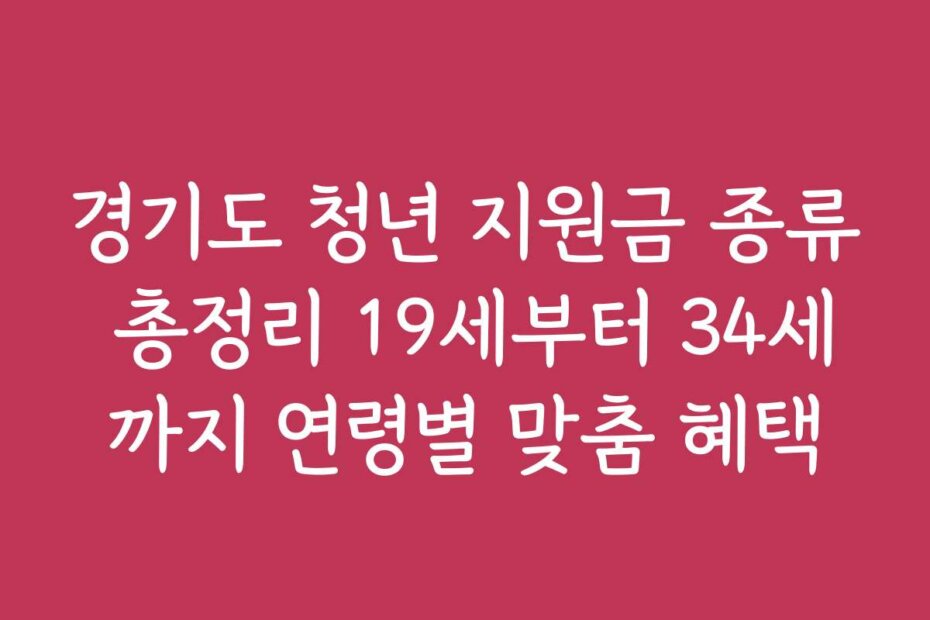 경기도 청년 지원금 종류 총정리 19세부터 34세까지 연령별 맞춤 혜택