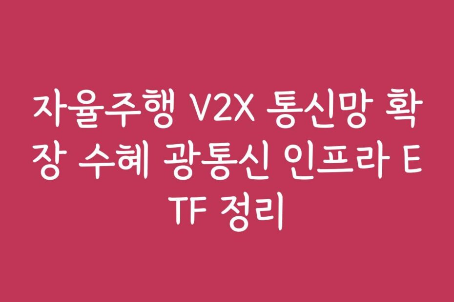 자율주행 V2X 통신망 확장 수혜 광통신 인프라 ETF 정리