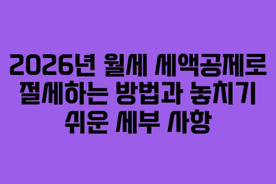2026년 월세 세액공제로 절세하는 방법과 놓치기 쉬운 세부 사항