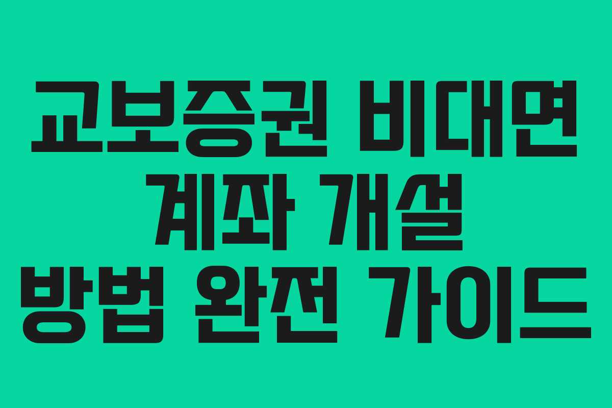 교보증권 비대면 계좌 개설 방법 완전 가이드
