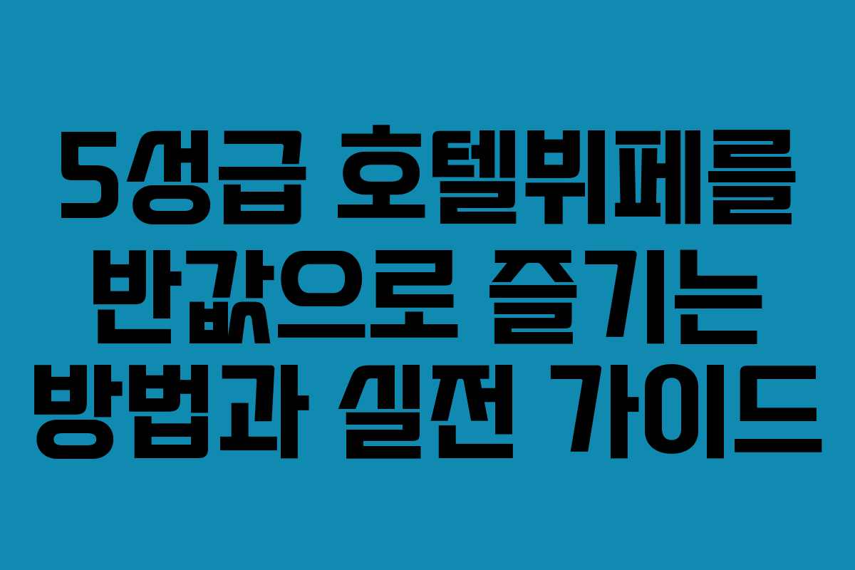 5성급 호텔뷔페를 반값으로 즐기는 방법과 실전 가이드