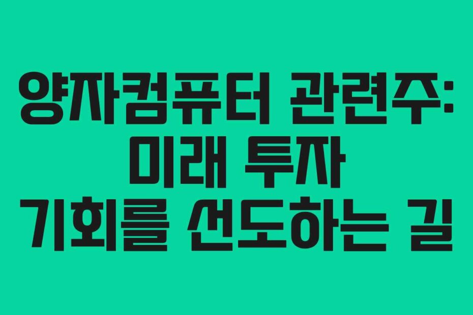양자컴퓨터 관련주: 미래 투자 기회를 선도하는 길