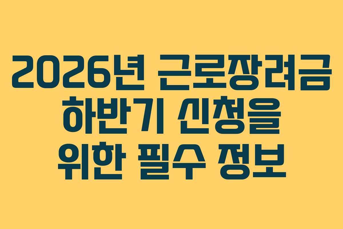 2026년 근로장려금 하반기 신청을 위한 필수 정보