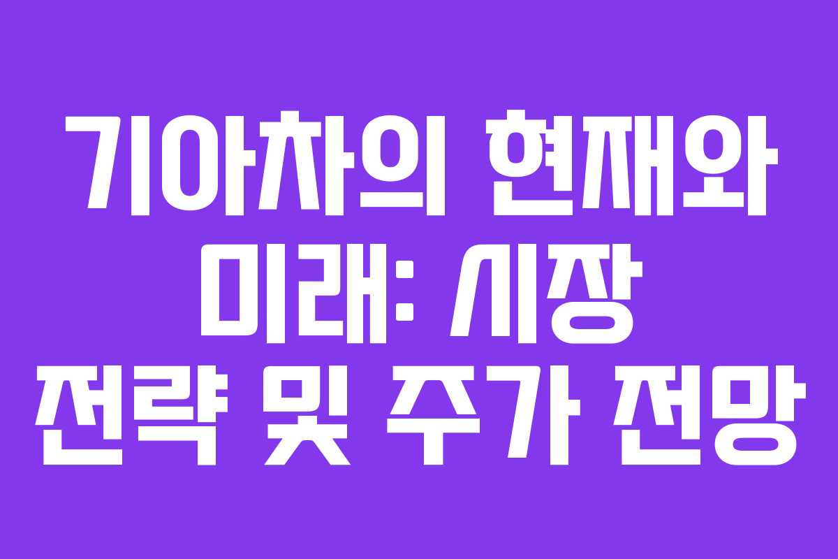 기아차의 현재와 미래: 시장 전략 및 주가 전망
