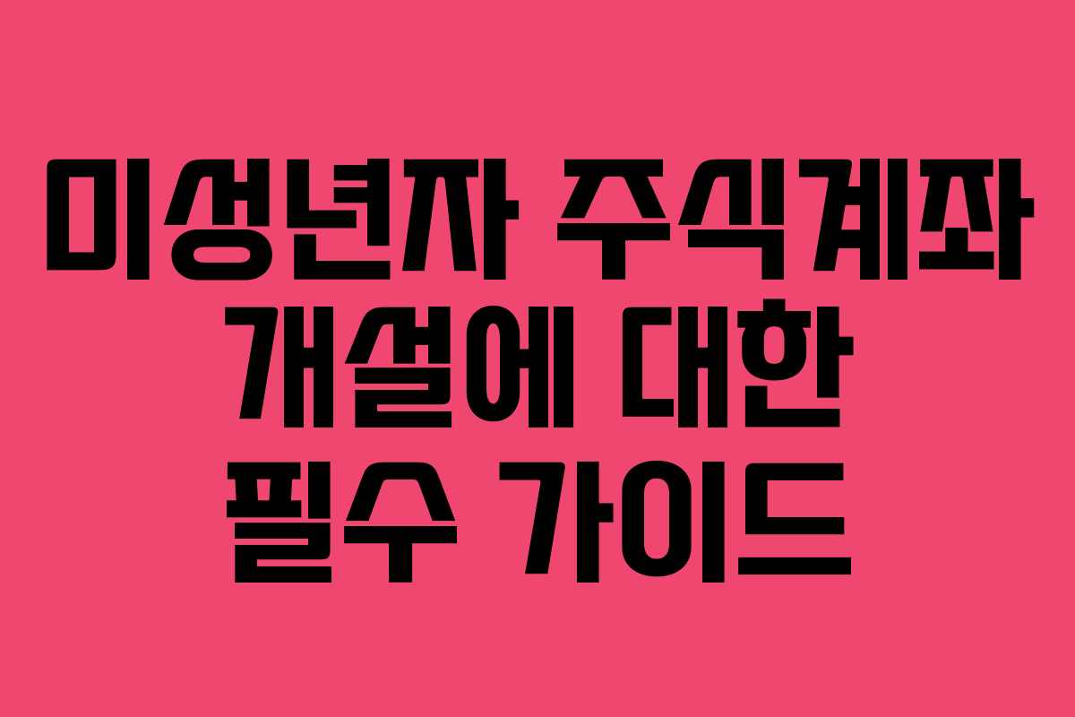 미성년자 주식계좌 개설에 대한 필수 가이드