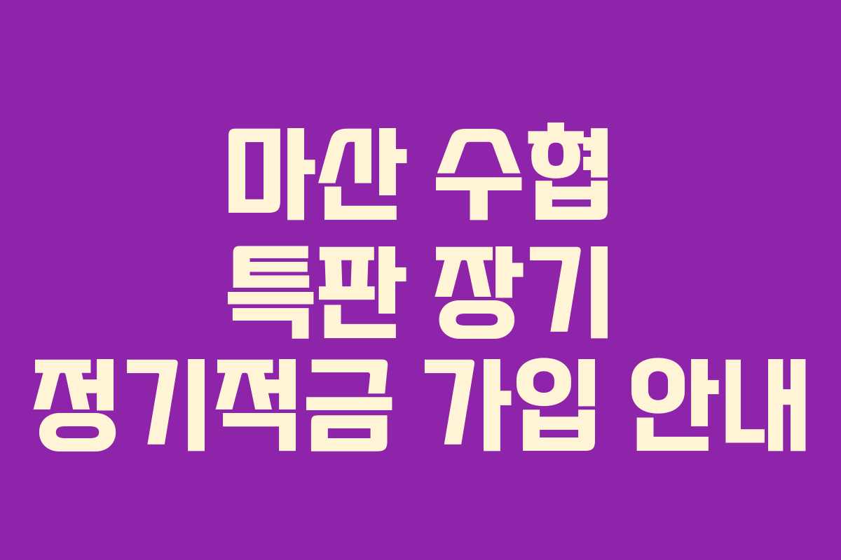 마산 수협 특판 장기 정기적금 가입 안내