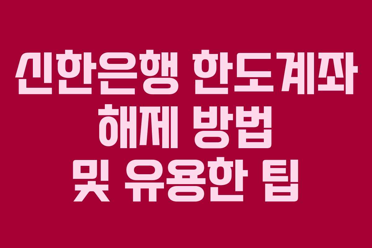 신한은행 한도계좌 해제 방법 및 유용한 팁