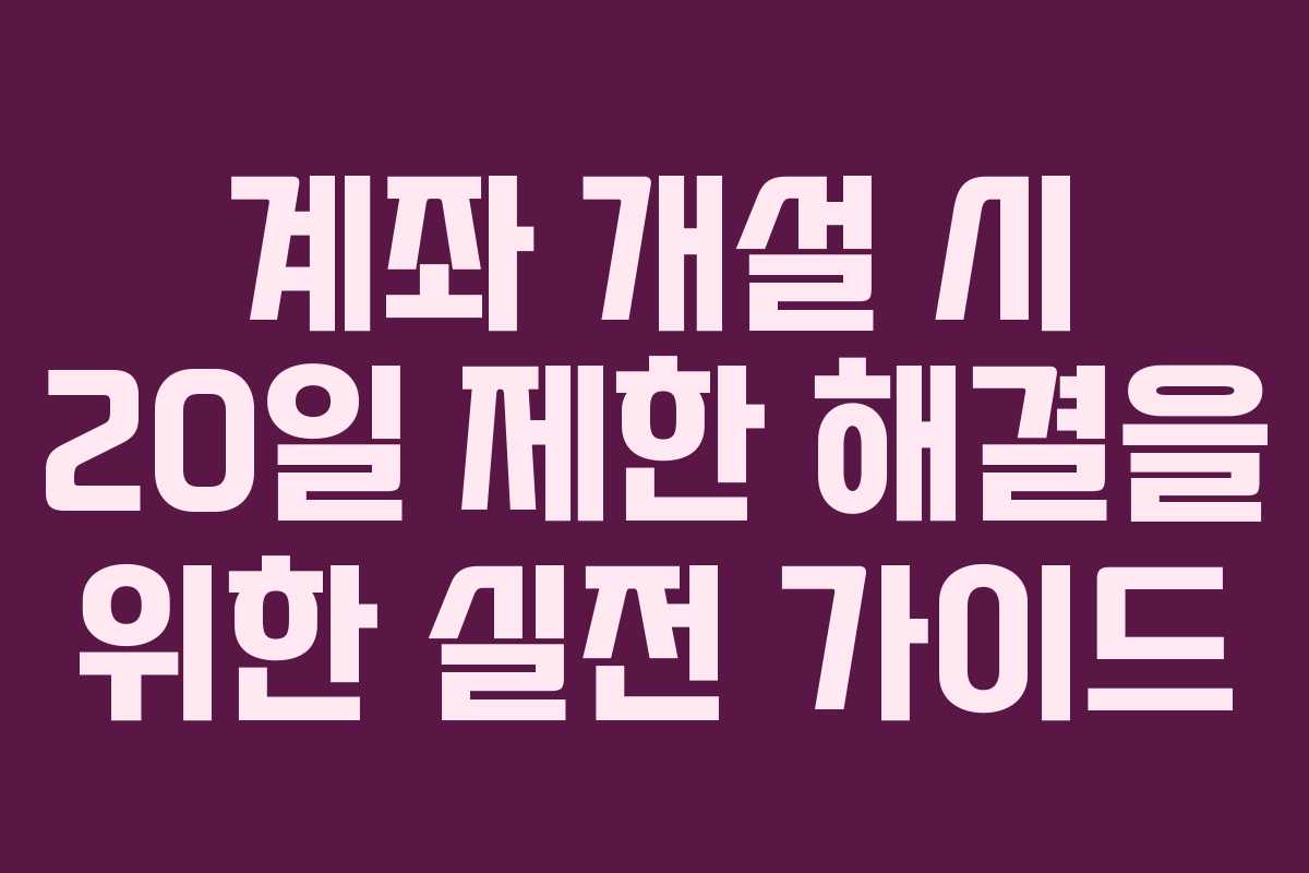계좌 개설 시 20일 제한 해결을 위한 실전 가이드