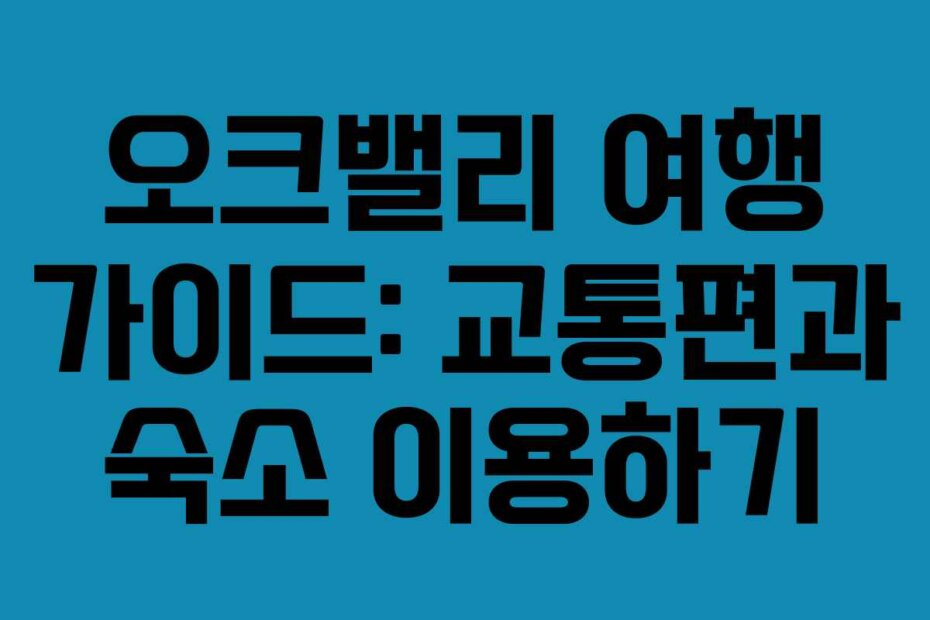 오크밸리 여행 가이드: 교통편과 숙소 이용하기