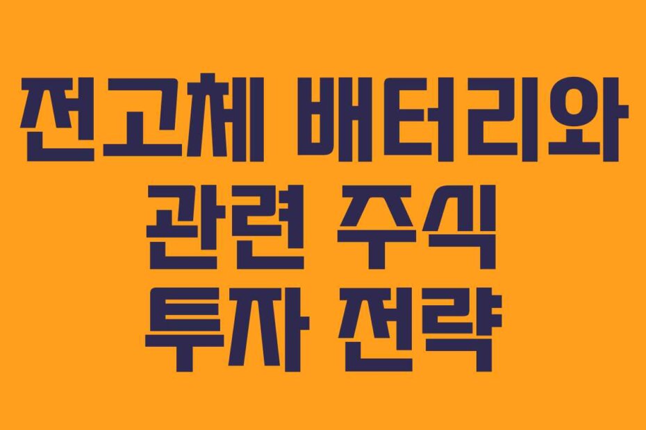 전고체 배터리와 관련 주식 투자 전략