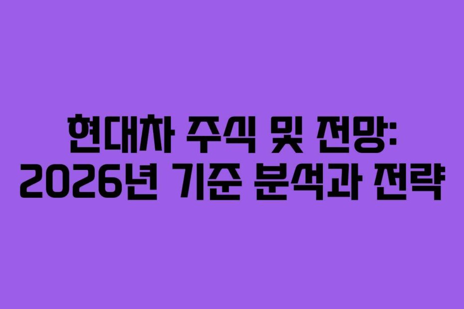 현대차 주식 및 전망: 2026년 기준 분석과 전략