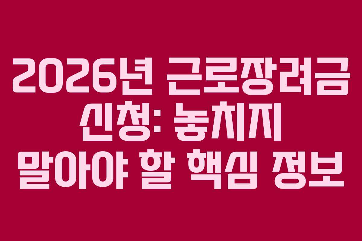 2026년 근로장려금 신청: 놓치지 말아야 할 핵심 정보