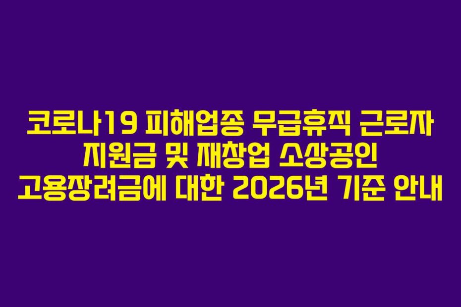 코로나19 피해업종 무급휴직 근로자 지원금 및 재창업 소상공인 고용장려금에 대한 2026년 기준 안내