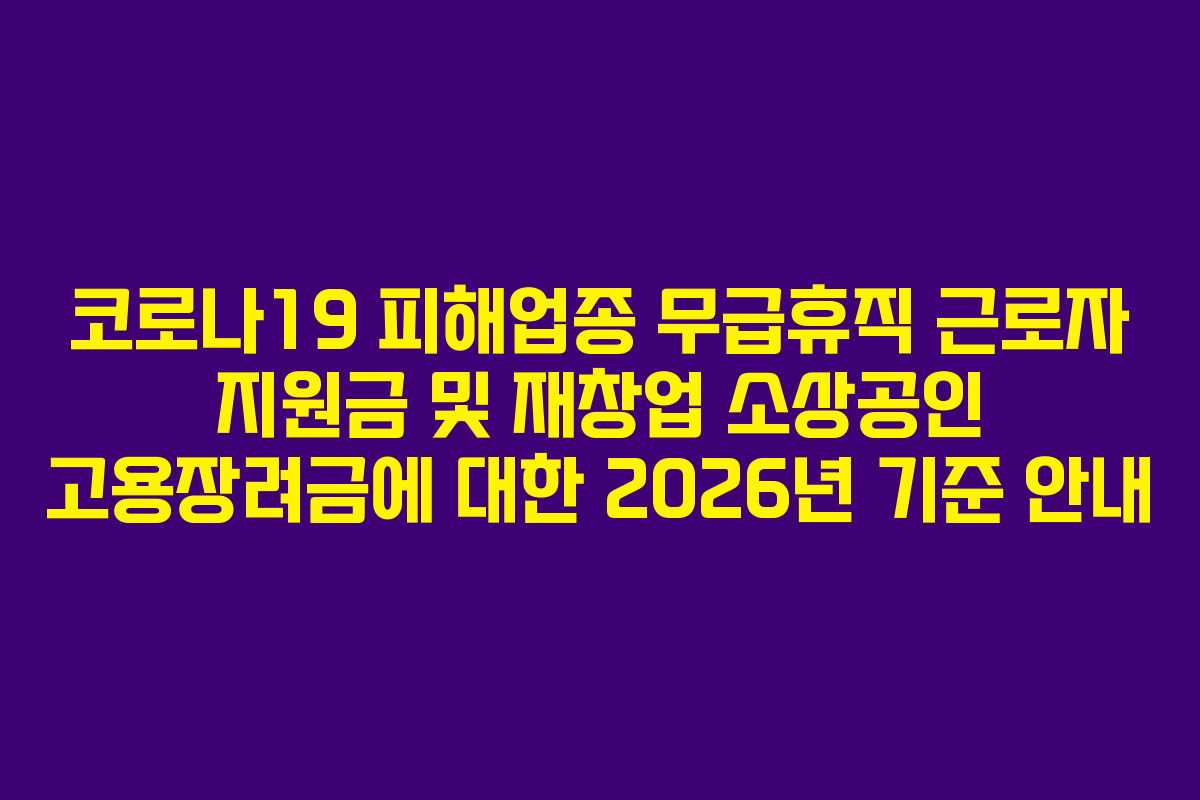 코로나19 피해업종 무급휴직 근로자 지원금 및 재창업 소상공인 고용장려금에 대한 2026년 기준 안내