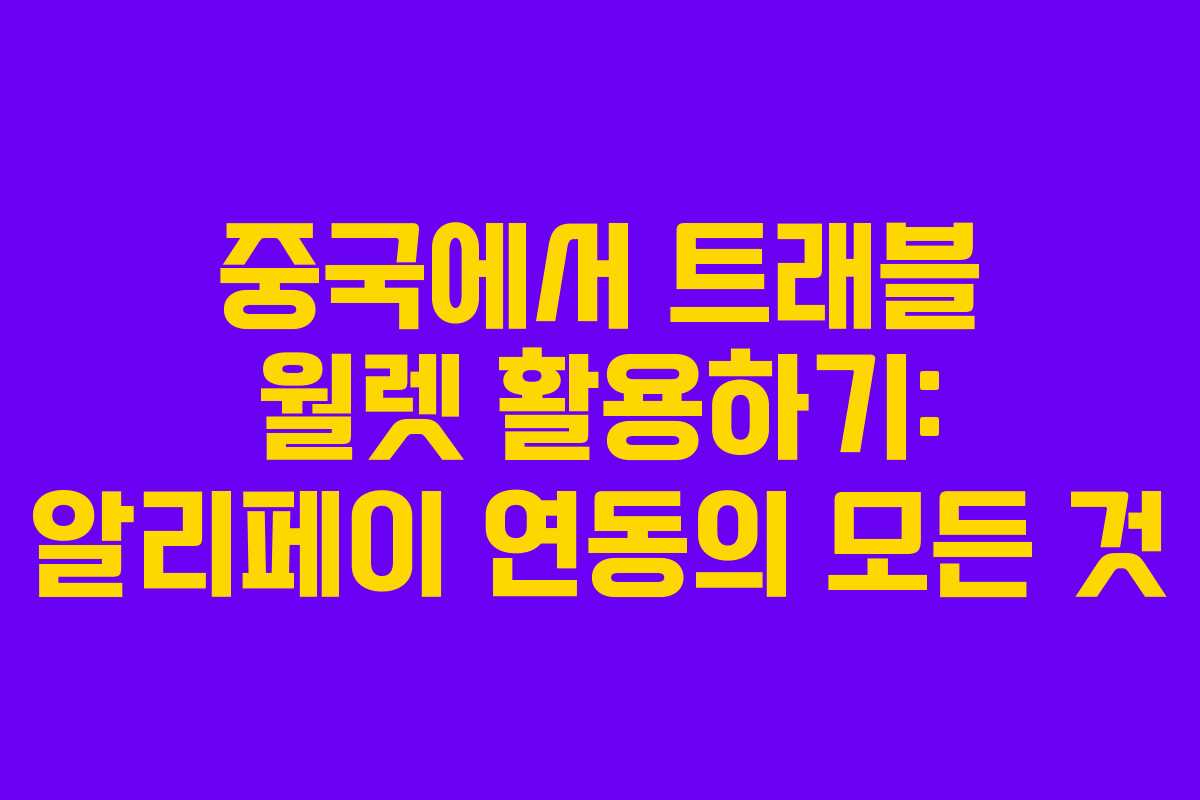 중국에서 트래블 월렛 활용하기: 알리페이 연동의 모든 것