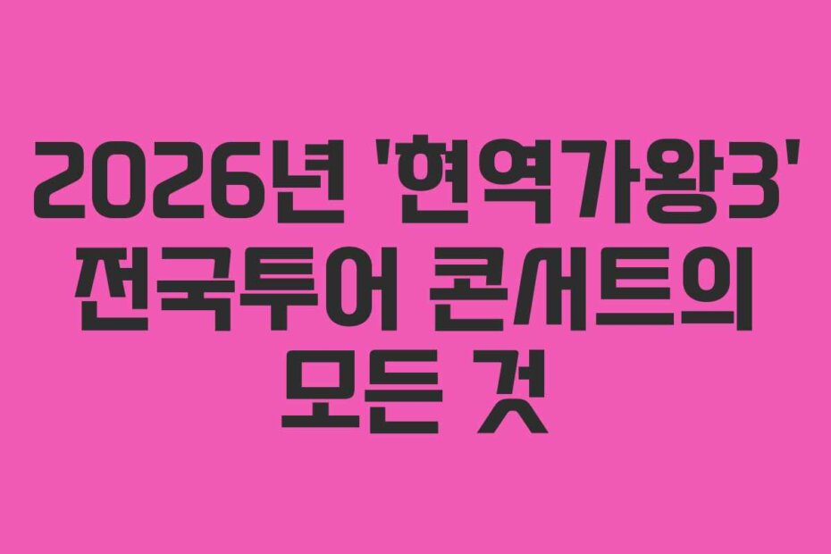 2026년 ‘현역가왕3’ 전국투어 콘서트의 모든 것