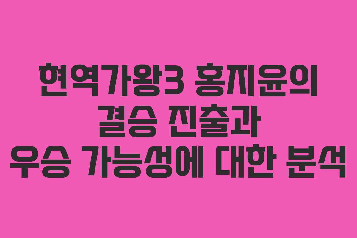 현역가왕3 홍지윤의 결승 진출과 우승 가능성에 대한 분석