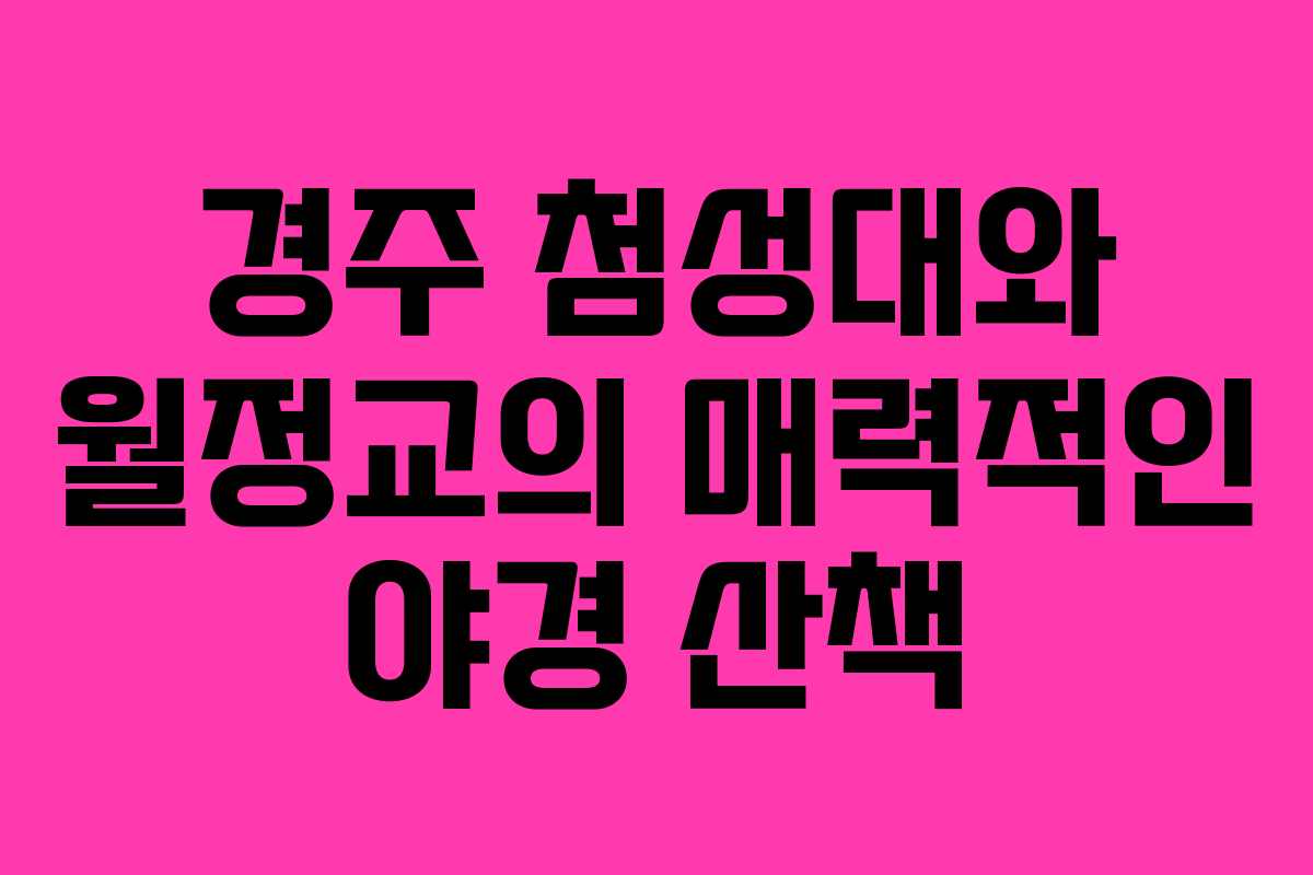 경주 첨성대와 월정교의 매력적인 야경 산책