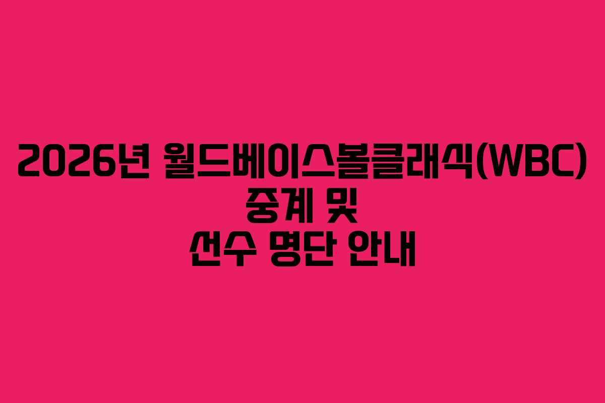 2026년 월드베이스볼클래식(WBC) 중계 및 선수 명단 안내