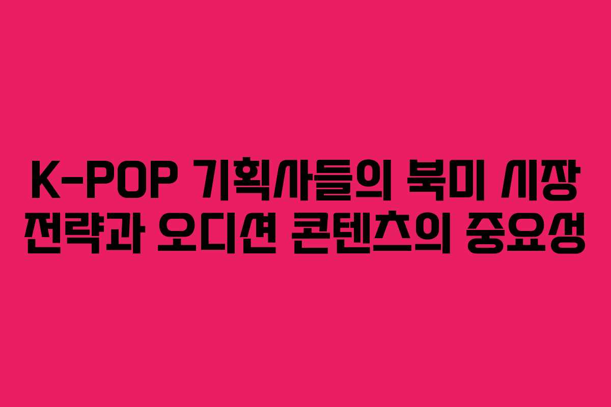 K-POP 기획사들의 북미 시장 전략과 오디션 콘텐츠의 중요성
