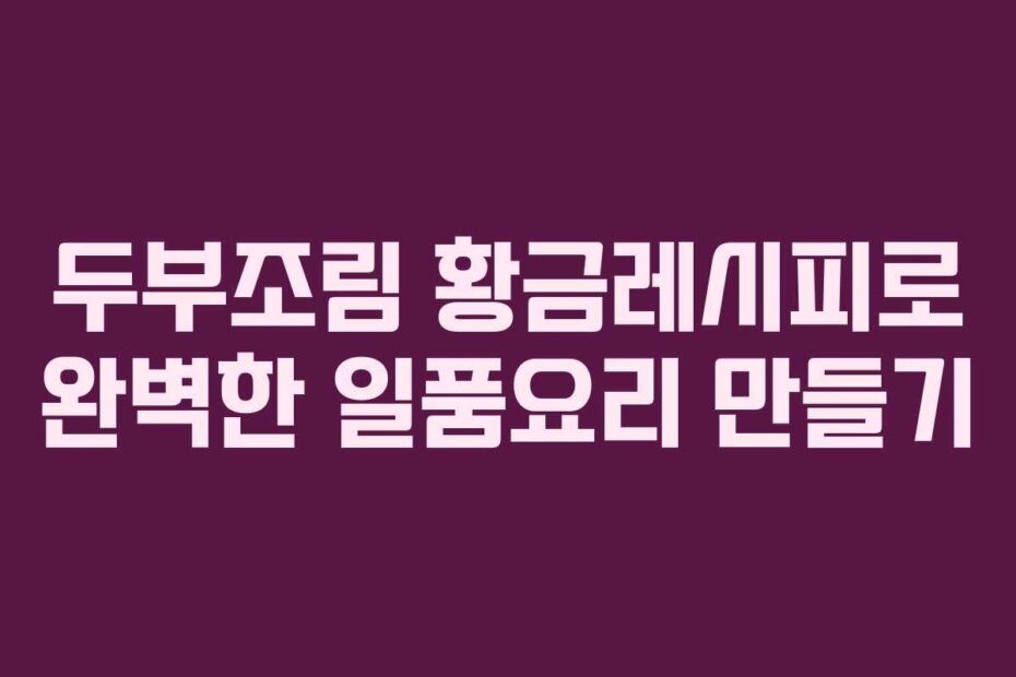 두부조림 황금레시피로 완벽한 일품요리 만들기 두부조림 황금레시피로 완벽한 일품요리 만들기