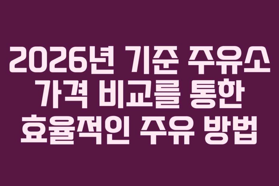 2026년 기준 주유소 가격 비교를 통한 효율적인 주유 방법 2026년 기준 주유소 가격 비교를 통한 효율적인 주유 방법