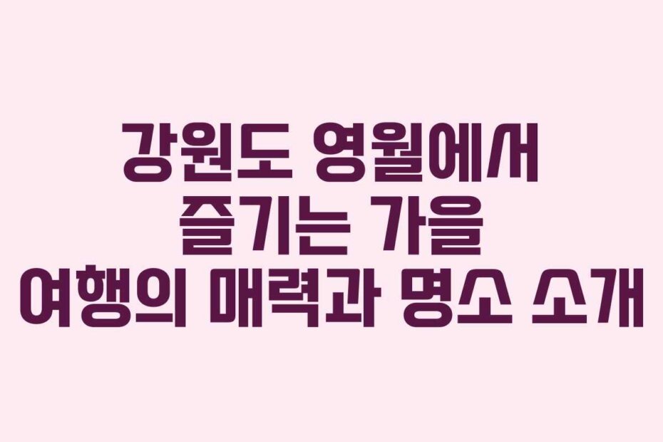 강원도 영월에서 즐기는 가을 여행의 매력과 명소 소개 강원도 영월에서 즐기는 가을 여행의 매력과 명소 소개
