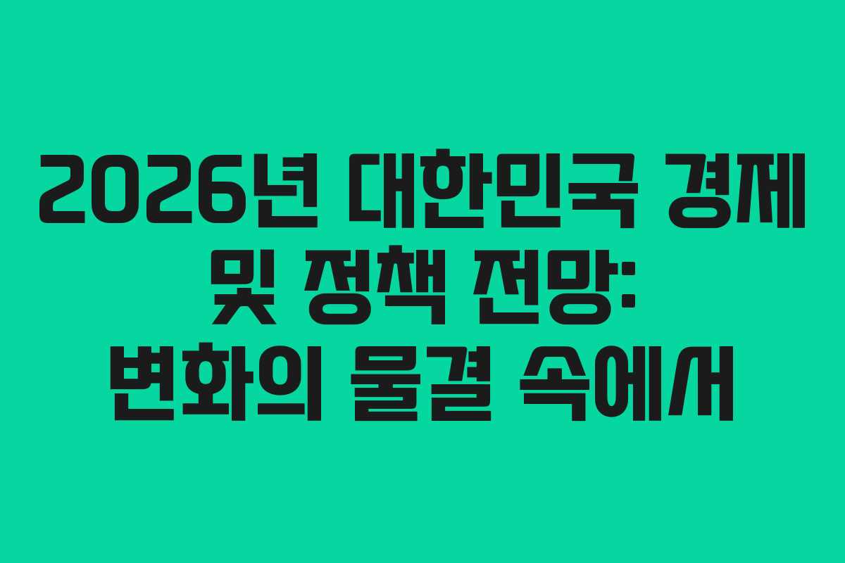 2026년 대한민국 경제 및 정책 전망: 변화의 물결 속에서