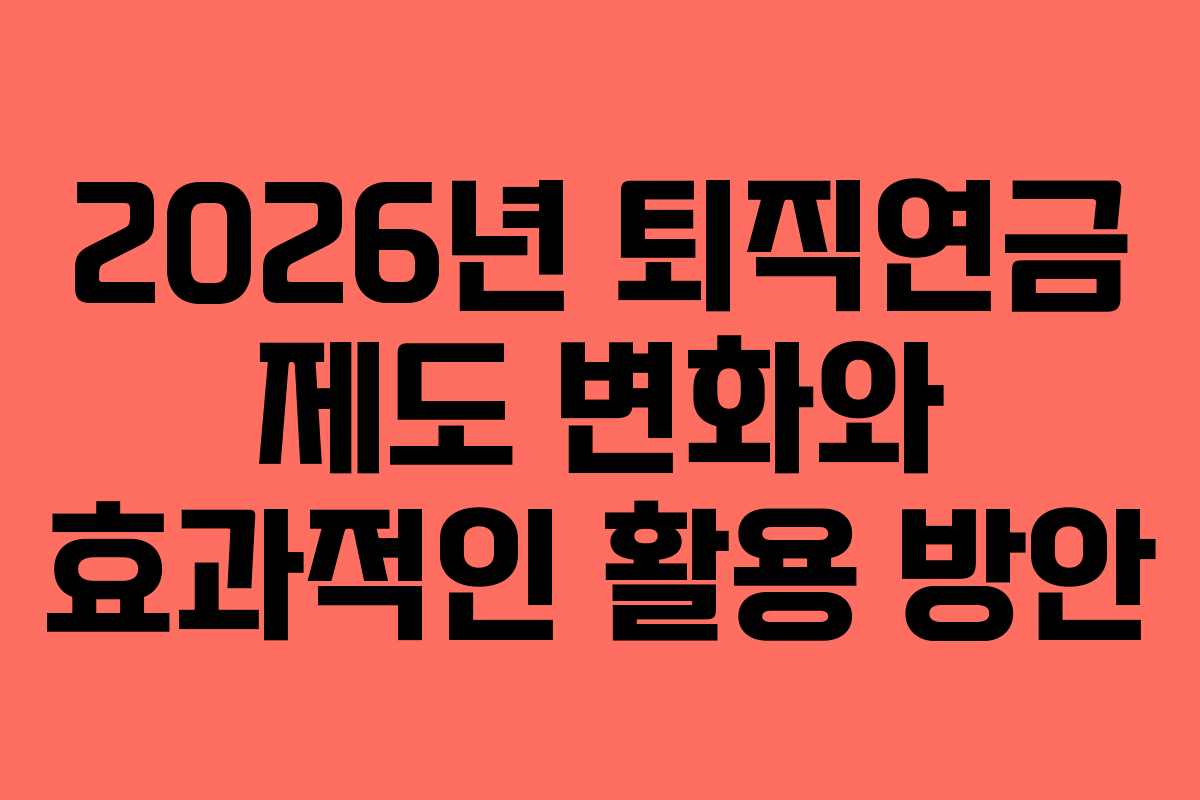2026년 퇴직연금 제도 변화와 효과적인 활용 방안