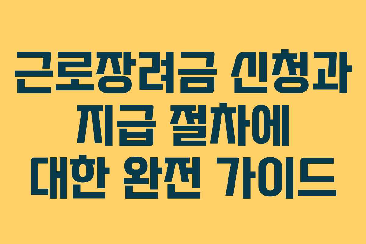 근로장려금 신청과 지급 절차에 대한 완전 가이드