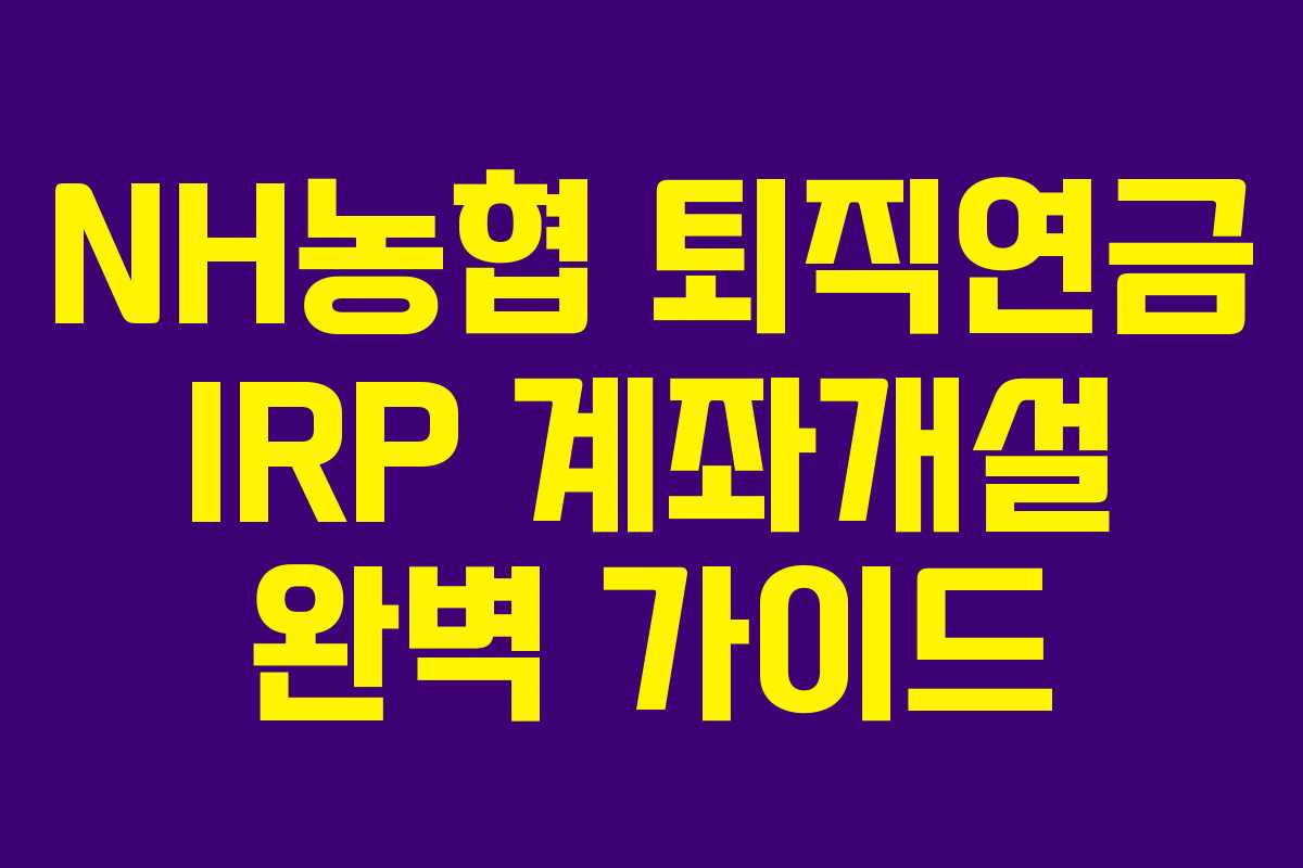 NH농협 퇴직연금 IRP 계좌개설 완벽 가이드