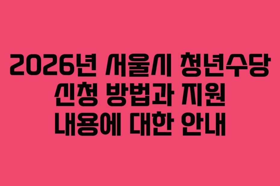 2026년 서울시 청년수당 신청 방법과 지원 내용에 대한 안내