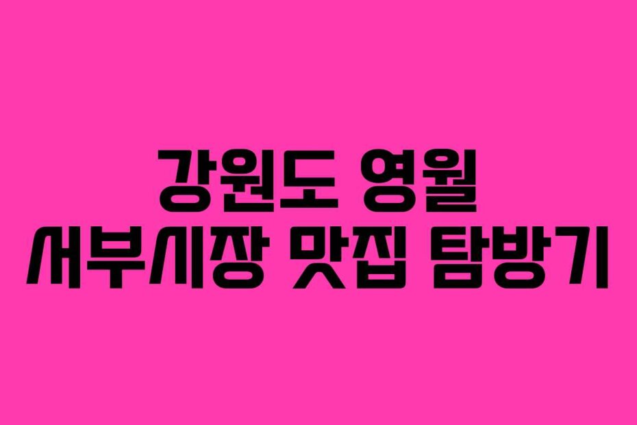 강원도 영월 서부시장 맛집 탐방기