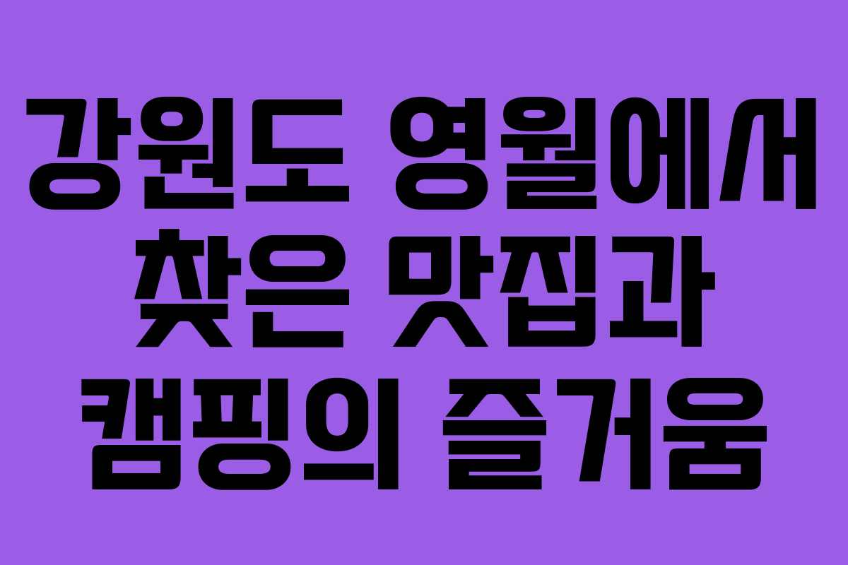 강원도 영월에서 찾은 맛집과 캠핑의 즐거움